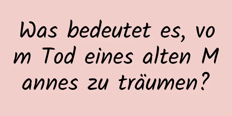 Was bedeutet es, vom Tod eines alten Mannes zu träumen?