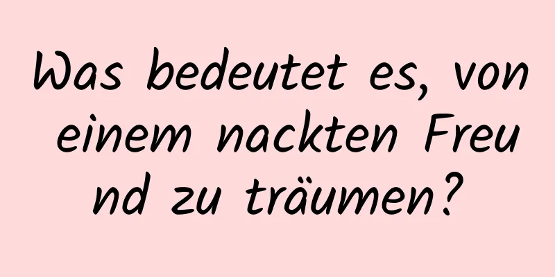 Was bedeutet es, von einem nackten Freund zu träumen?