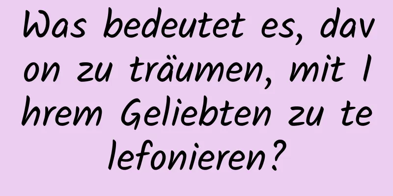 Was bedeutet es, davon zu träumen, mit Ihrem Geliebten zu telefonieren?