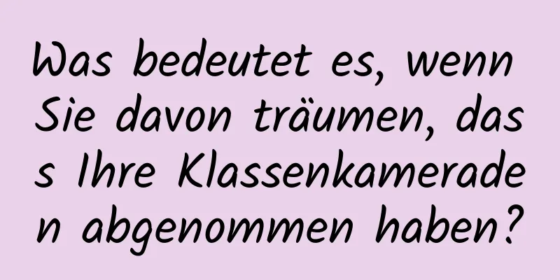 Was bedeutet es, wenn Sie davon träumen, dass Ihre Klassenkameraden abgenommen haben?