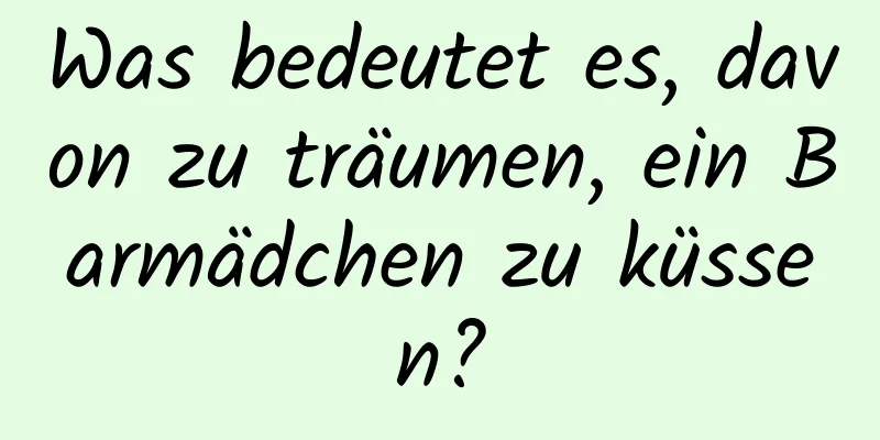 Was bedeutet es, davon zu träumen, ein Barmädchen zu küssen?