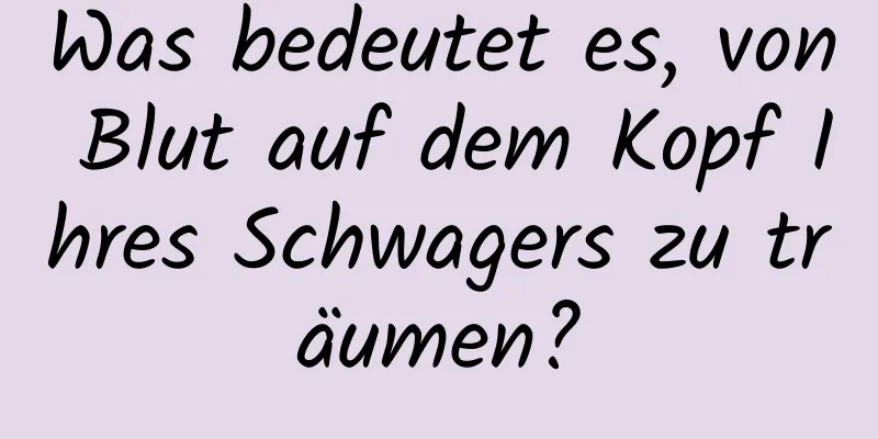 Was bedeutet es, von Blut auf dem Kopf Ihres Schwagers zu träumen?