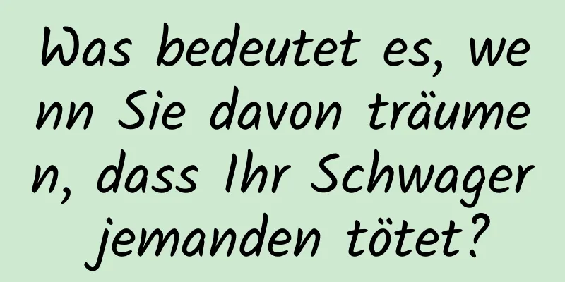 Was bedeutet es, wenn Sie davon träumen, dass Ihr Schwager jemanden tötet?