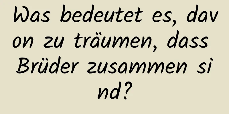 Was bedeutet es, davon zu träumen, dass Brüder zusammen sind?