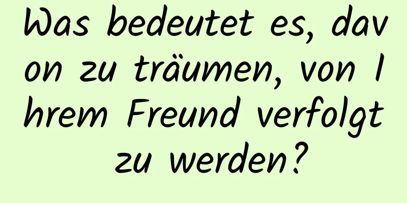 Was bedeutet es, davon zu träumen, von Ihrem Freund verfolgt zu werden?