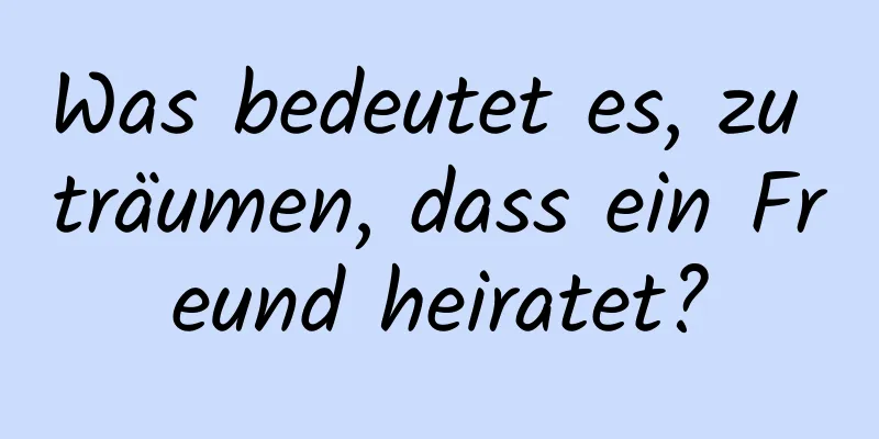 Was bedeutet es, zu träumen, dass ein Freund heiratet?