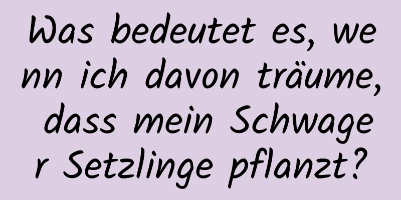 Was bedeutet es, wenn ich davon träume, dass mein Schwager Setzlinge pflanzt?