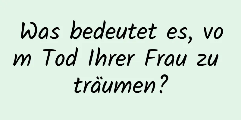 Was bedeutet es, vom Tod Ihrer Frau zu träumen?