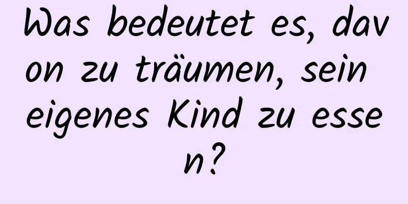 Was bedeutet es, davon zu träumen, sein eigenes Kind zu essen?