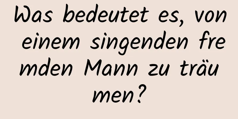 Was bedeutet es, von einem singenden fremden Mann zu träumen?