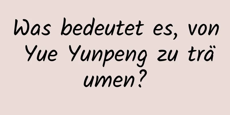 Was bedeutet es, von Yue Yunpeng zu träumen?