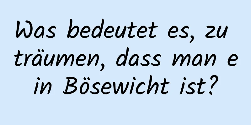 Was bedeutet es, zu träumen, dass man ein Bösewicht ist?