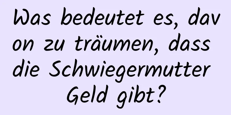 Was bedeutet es, davon zu träumen, dass die Schwiegermutter Geld gibt?