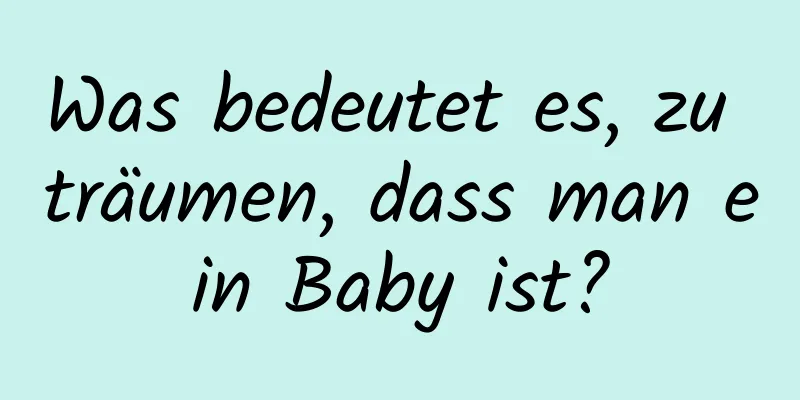 Was bedeutet es, zu träumen, dass man ein Baby ist?