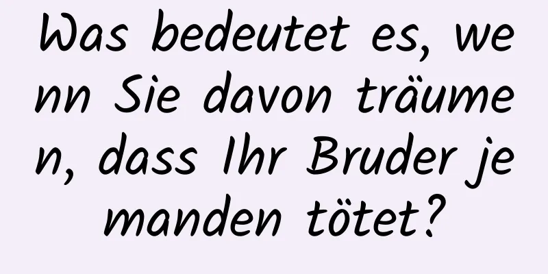 Was bedeutet es, wenn Sie davon träumen, dass Ihr Bruder jemanden tötet?