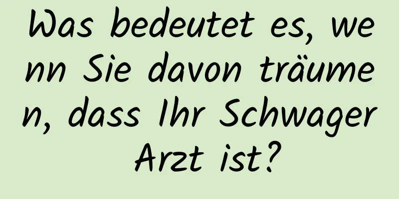 Was bedeutet es, wenn Sie davon träumen, dass Ihr Schwager Arzt ist?