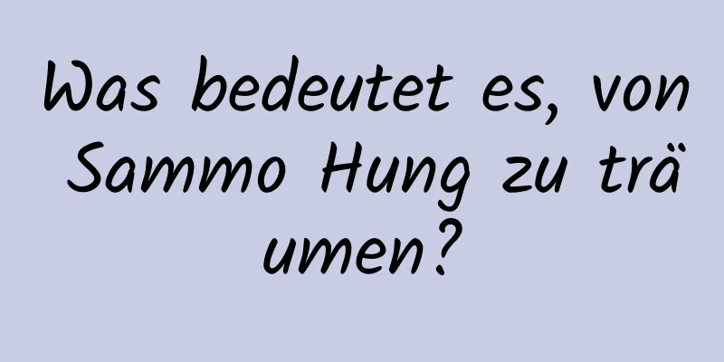 Was bedeutet es, von Sammo Hung zu träumen?