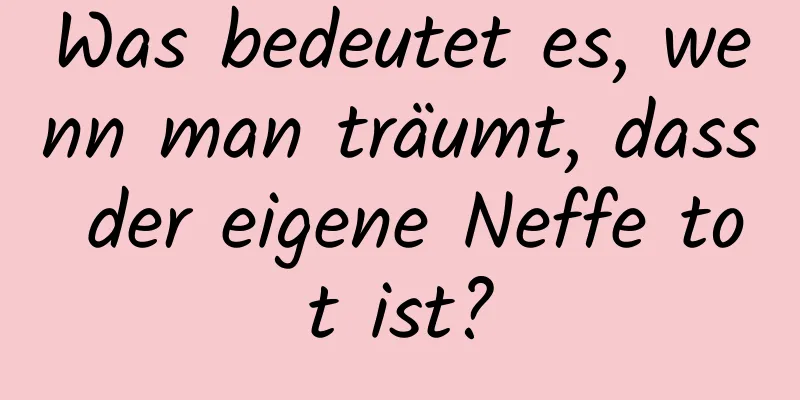 Was bedeutet es, wenn man träumt, dass der eigene Neffe tot ist?