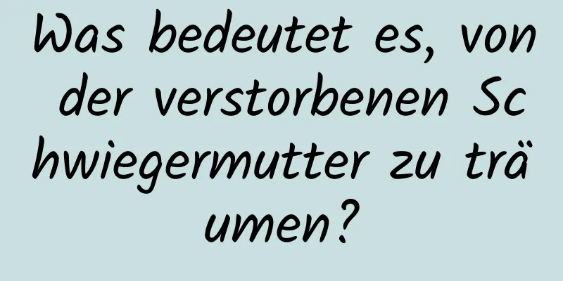 Was bedeutet es, von der verstorbenen Schwiegermutter zu träumen?