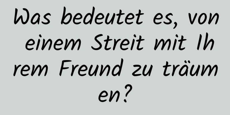 Was bedeutet es, von einem Streit mit Ihrem Freund zu träumen?