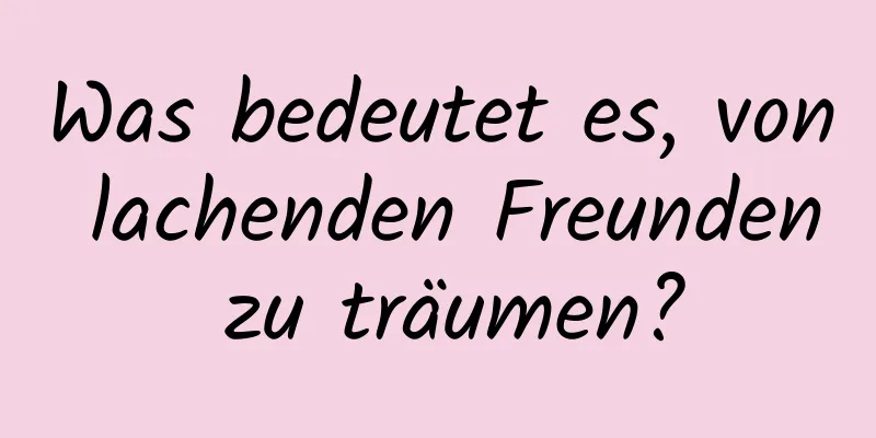 Was bedeutet es, von lachenden Freunden zu träumen?