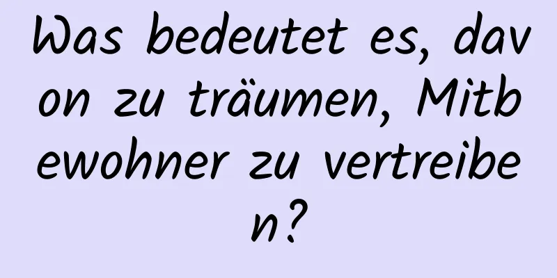 Was bedeutet es, davon zu träumen, Mitbewohner zu vertreiben?