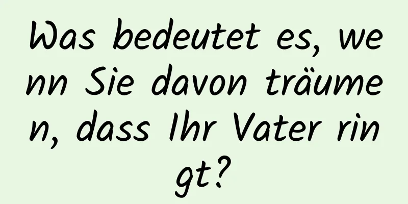 Was bedeutet es, wenn Sie davon träumen, dass Ihr Vater ringt?