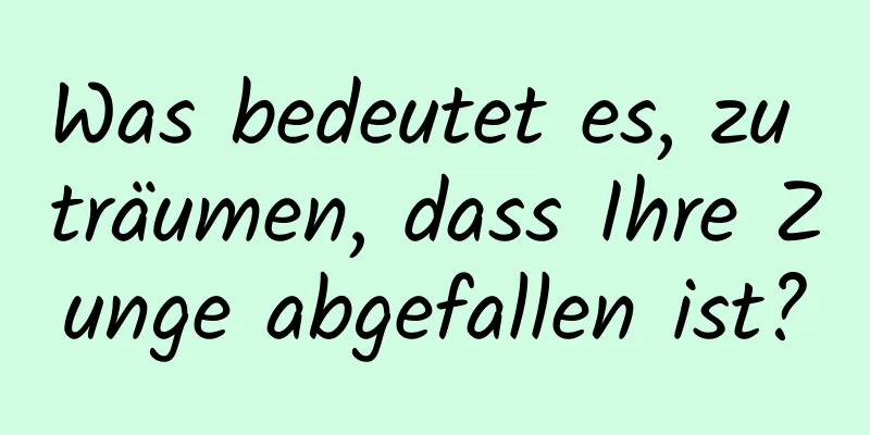 Was bedeutet es, zu träumen, dass Ihre Zunge abgefallen ist?