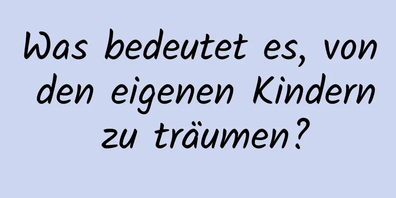 Was bedeutet es, von den eigenen Kindern zu träumen?