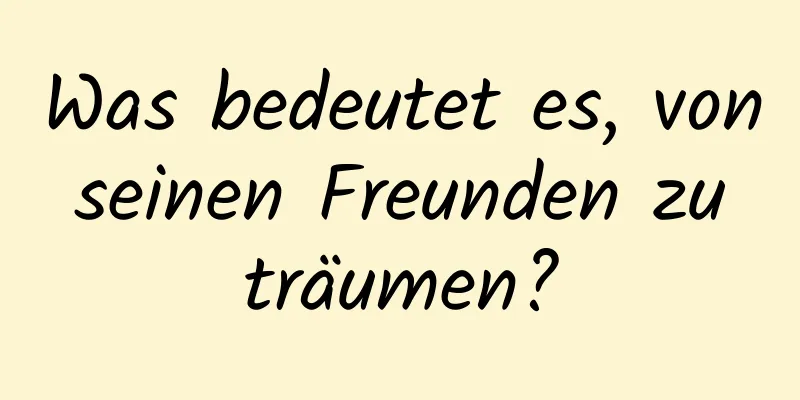 Was bedeutet es, von seinen Freunden zu träumen?