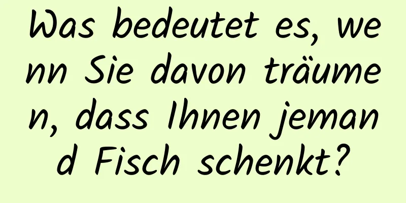 Was bedeutet es, wenn Sie davon träumen, dass Ihnen jemand Fisch schenkt?