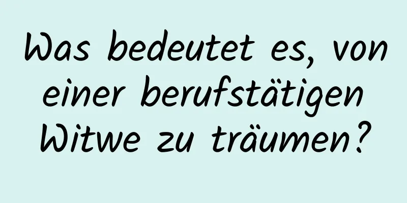 Was bedeutet es, von einer berufstätigen Witwe zu träumen?