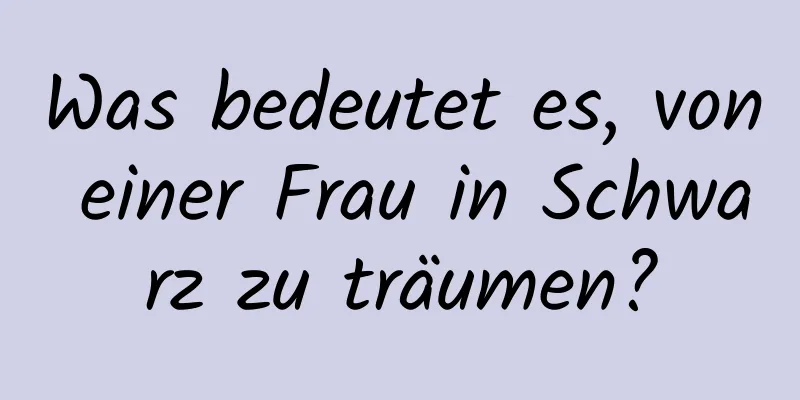 Was bedeutet es, von einer Frau in Schwarz zu träumen?