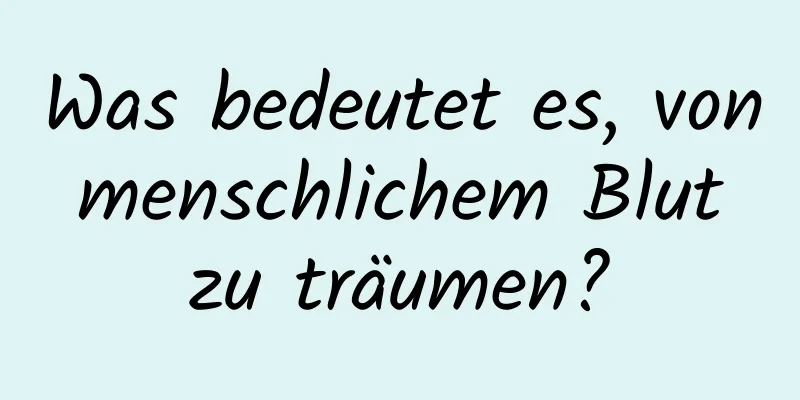 Was bedeutet es, von menschlichem Blut zu träumen?