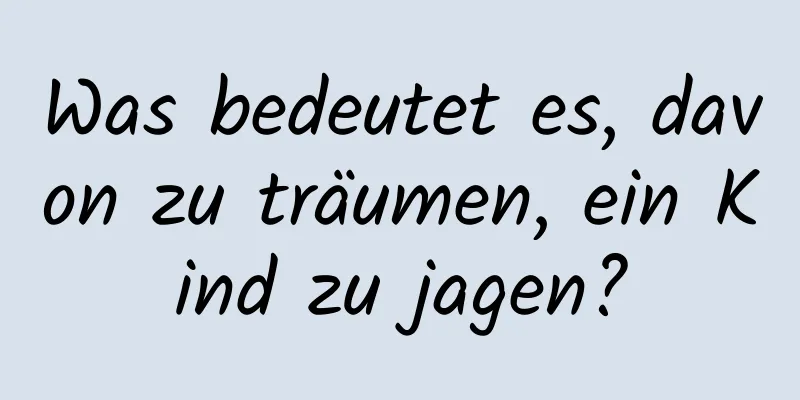 Was bedeutet es, davon zu träumen, ein Kind zu jagen?