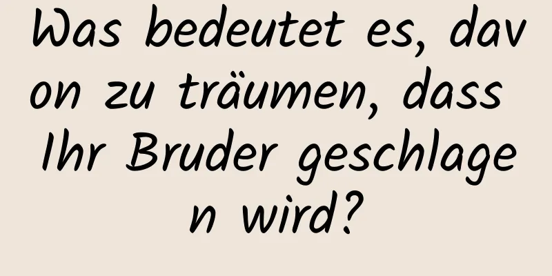 Was bedeutet es, davon zu träumen, dass Ihr Bruder geschlagen wird?