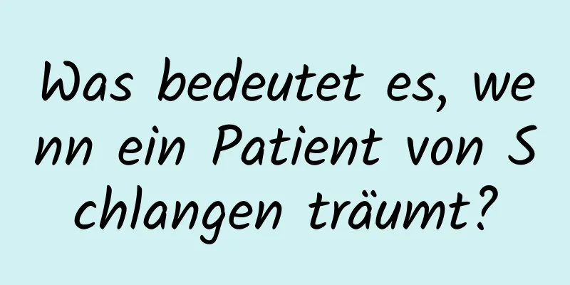 Was bedeutet es, wenn ein Patient von Schlangen träumt?