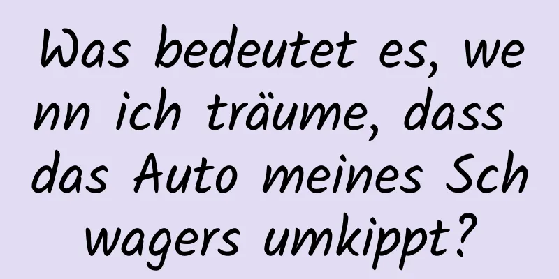 Was bedeutet es, wenn ich träume, dass das Auto meines Schwagers umkippt?