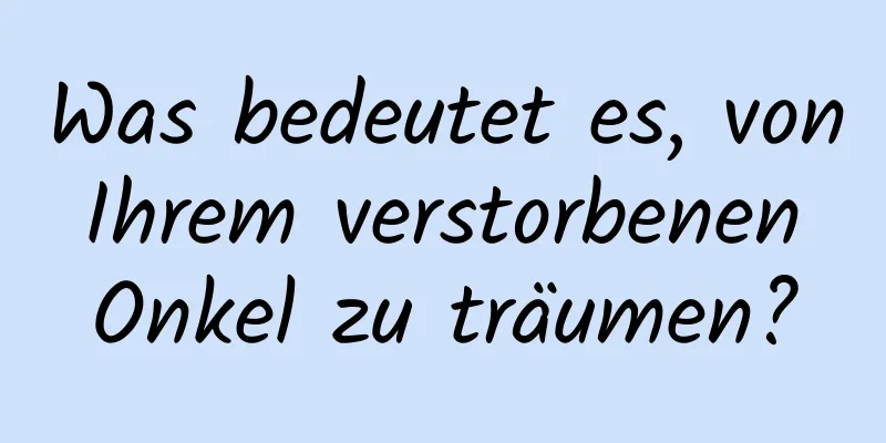 Was bedeutet es, von Ihrem verstorbenen Onkel zu träumen?