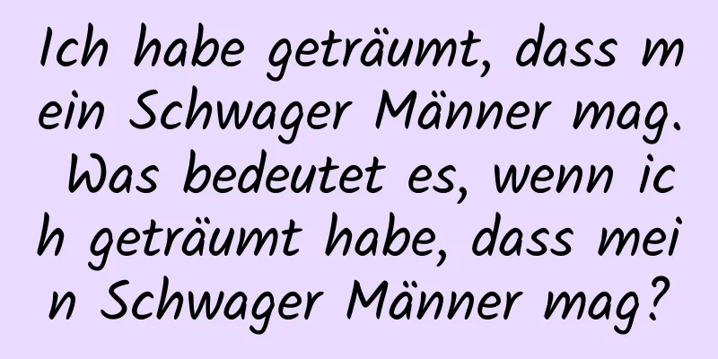 Ich habe geträumt, dass mein Schwager Männer mag. Was bedeutet es, wenn ich geträumt habe, dass mein Schwager Männer mag?