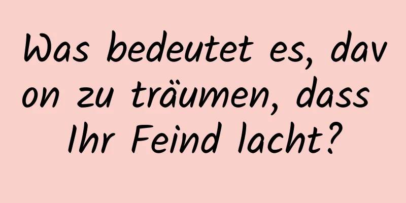 Was bedeutet es, davon zu träumen, dass Ihr Feind lacht?