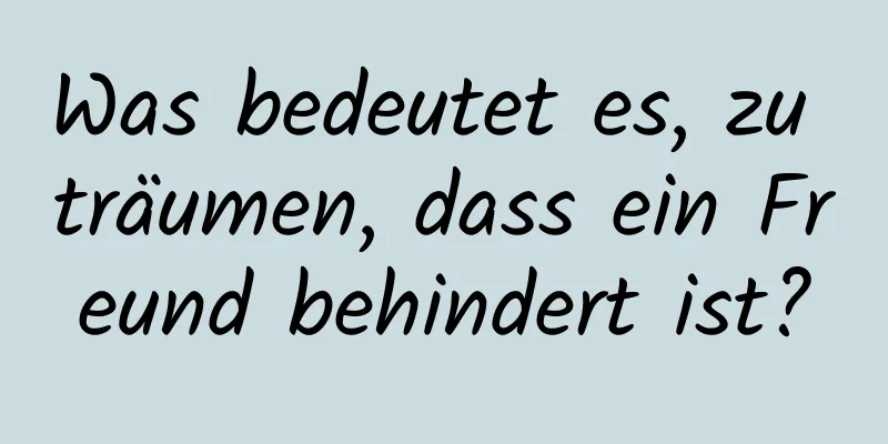 Was bedeutet es, zu träumen, dass ein Freund behindert ist?