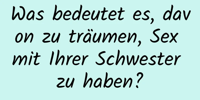 Was bedeutet es, davon zu träumen, Sex mit Ihrer Schwester zu haben?