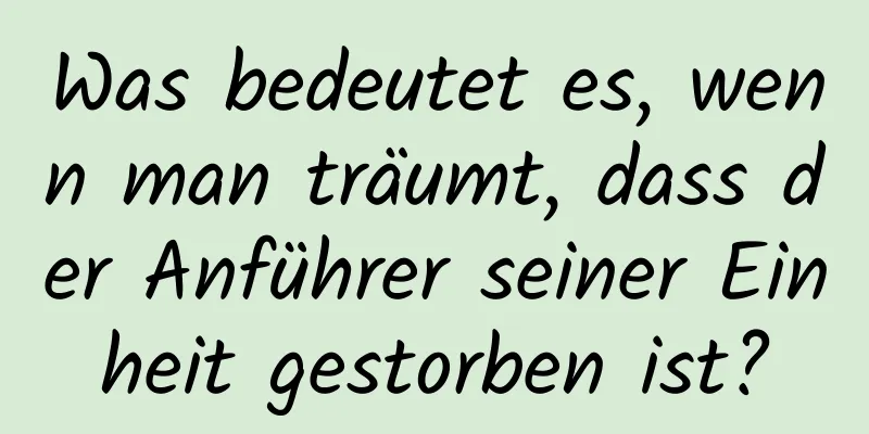 Was bedeutet es, wenn man träumt, dass der Anführer seiner Einheit gestorben ist?