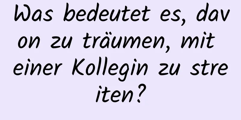 Was bedeutet es, davon zu träumen, mit einer Kollegin zu streiten?