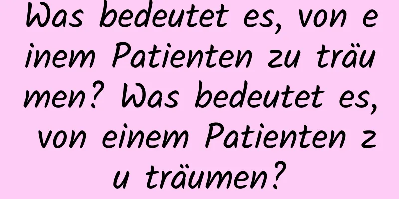 Was bedeutet es, von einem Patienten zu träumen? Was bedeutet es, von einem Patienten zu träumen?