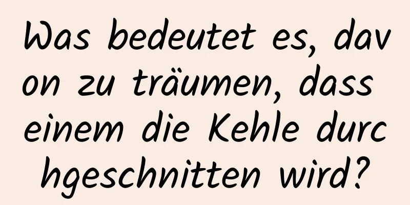 Was bedeutet es, davon zu träumen, dass einem die Kehle durchgeschnitten wird?