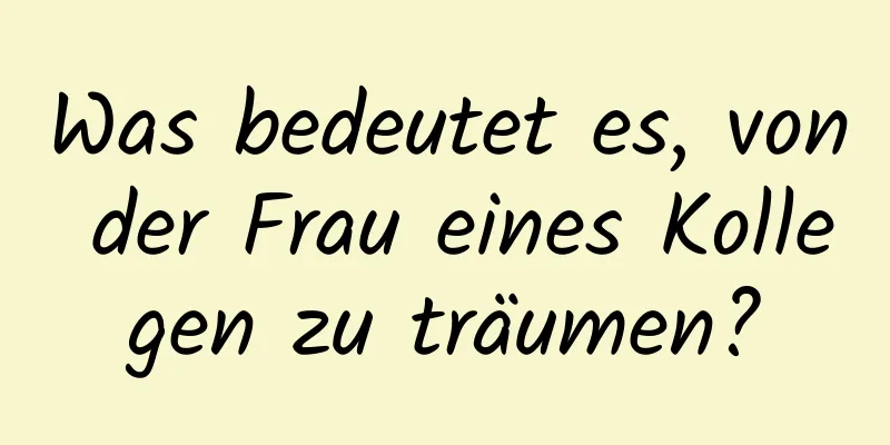 Was bedeutet es, von der Frau eines Kollegen zu träumen?