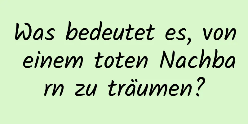 Was bedeutet es, von einem toten Nachbarn zu träumen?