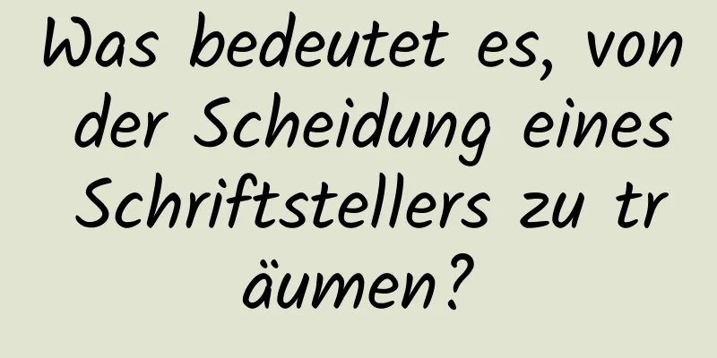 Was bedeutet es, von der Scheidung eines Schriftstellers zu träumen?